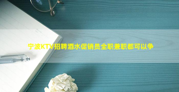 宁波KTV招聘酒水促销员全职兼职都可以争